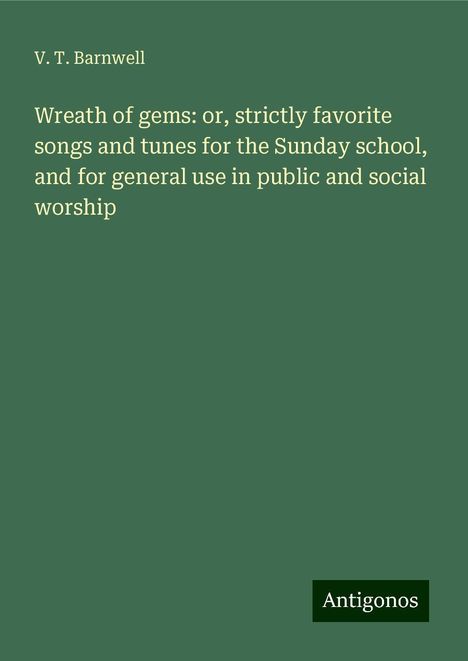 V. T. Barnwell: Wreath of gems: or, strictly favorite songs and tunes for the Sunday school, and for general use in public and social worship, Buch