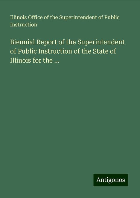 Illinois Office of the Superintendent of Public Instruction: Biennial Report of the Superintendent of Public Instruction of the State of Illinois for the ..., Buch