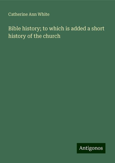 Catherine Ann White: Bible history; to which is added a short history of the church, Buch