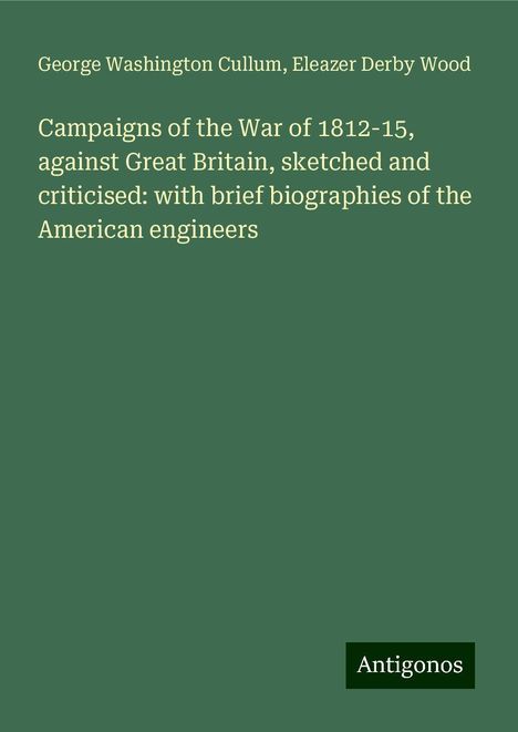 George Washington Cullum: Campaigns of the War of 1812-15, against Great Britain, sketched and criticised: with brief biographies of the American engineers, Buch