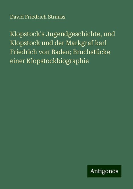 David Friedrich Strauss: Klopstock's Jugendgeschichte, und Klopstock und der Markgraf karl Friedrich von Baden; Bruchstücke einer Klopstockbiographie, Buch