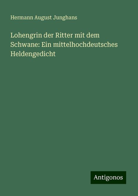 Hermann August Junghans: Lohengrin der Ritter mit dem Schwane: Ein mittelhochdeutsches Heldengedicht, Buch