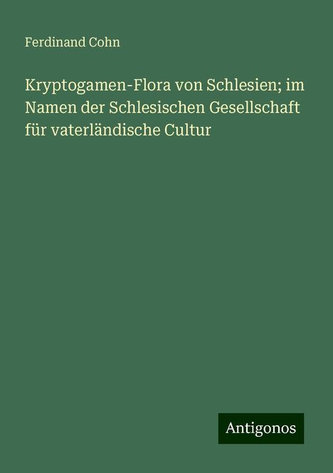 Ferdinand Cohn: Kryptogamen-Flora von Schlesien; im Namen der Schlesischen Gesellschaft für vaterländische Cultur, Buch