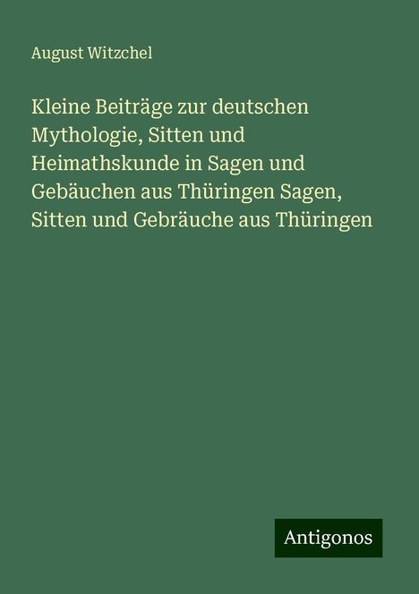 August Witzchel: Kleine Beiträge zur deutschen Mythologie, Sitten und Heimathskunde in Sagen und Gebäuchen aus Thüringen Sagen, Sitten und Gebräuche aus Thüringen, Buch