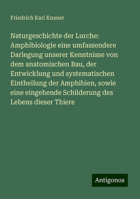 Friedrich Karl Knauer: Naturgeschichte der Lurche: Amphibiologie eine umfassendere Darlegung unserer Kenntnisse von dem anatomischen Bau, der Entwicklung und systematischen Eintheilung der Amphibien, sowie eine eingehende Schilderung des Lebens dieser Thiere, Buch