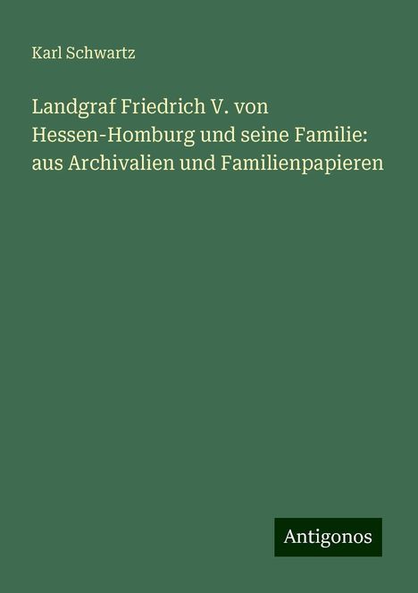 Karl Schwartz: Landgraf Friedrich V. von Hessen-Homburg und seine Familie: aus Archivalien und Familienpapieren, Buch