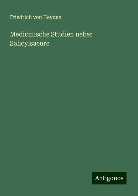 Friedrich Von Heyden: Medicinische Studien ueber Salicylsaeure, Buch