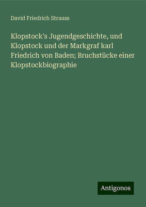 David Friedrich Strauss: Klopstock's Jugendgeschichte, und Klopstock und der Markgraf karl Friedrich von Baden; Bruchstücke einer Klopstockbiographie, Buch