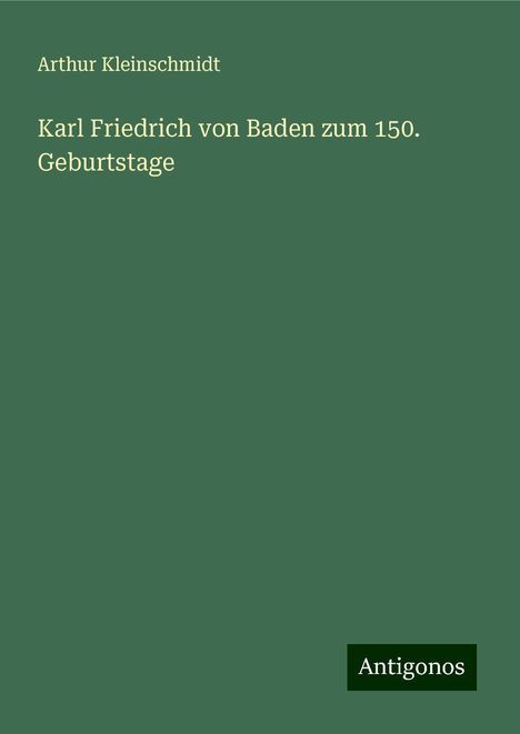 Arthur Kleinschmidt: Karl Friedrich von Baden zum 150. Geburtstage, Buch