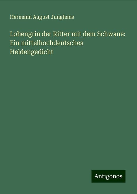 Hermann August Junghans: Lohengrin der Ritter mit dem Schwane: Ein mittelhochdeutsches Heldengedicht, Buch