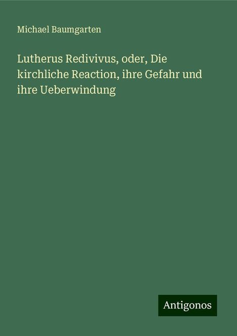 Michael Baumgarten: Lutherus Redivivus, oder, Die kirchliche Reaction, ihre Gefahr und ihre Ueberwindung, Buch