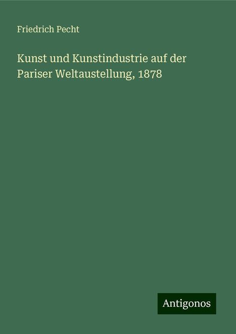 Friedrich Pecht: Kunst und Kunstindustrie auf der Pariser Weltaustellung, 1878, Buch