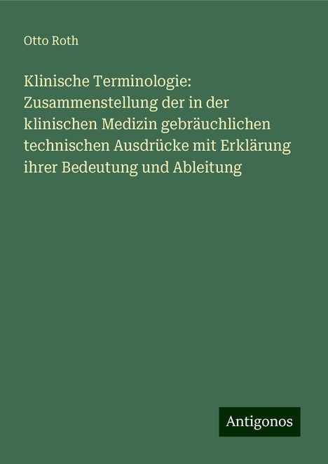 Otto Roth: Klinische Terminologie: Zusammenstellung der in der klinischen Medizin gebräuchlichen technischen Ausdrücke mit Erklärung ihrer Bedeutung und Ableitung, Buch