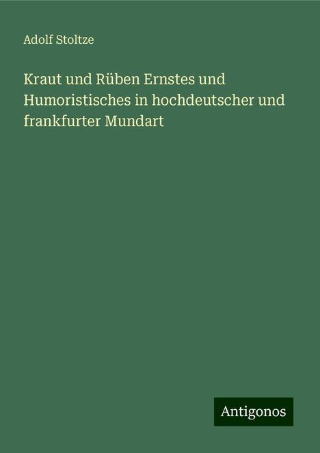 Adolf Stoltze: Kraut und Rüben Ernstes und Humoristisches in hochdeutscher und frankfurter Mundart, Buch