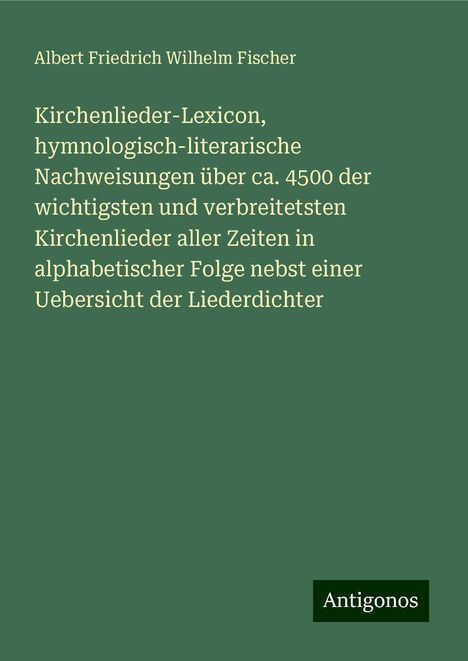 Albert Friedrich Wilhelm Fischer: Kirchenlieder-Lexicon, hymnologisch-literarische Nachweisungen über ca. 4500 der wichtigsten und verbreitetsten Kirchenlieder aller Zeiten in alphabetischer Folge nebst einer Uebersicht der Liederdichter, Buch