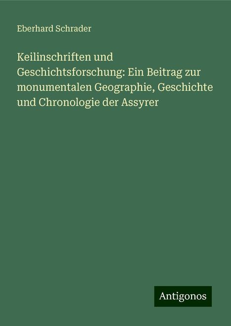 Eberhard Schrader: Keilinschriften und Geschichtsforschung: Ein Beitrag zur monumentalen Geographie, Geschichte und Chronologie der Assyrer, Buch