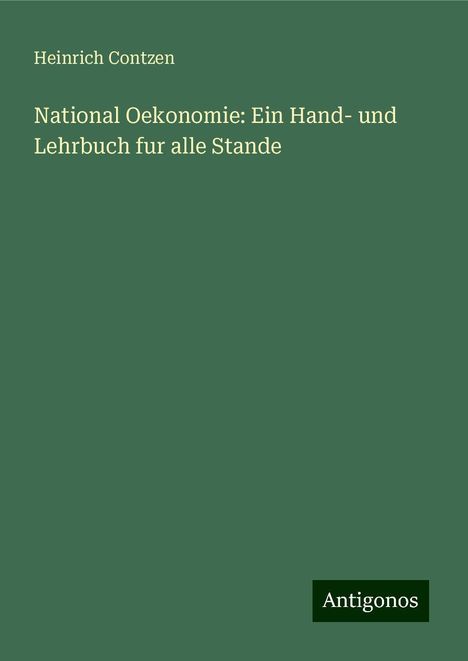 Heinrich Contzen: National Oekonomie: Ein Hand- und Lehrbuch fur alle Stande, Buch