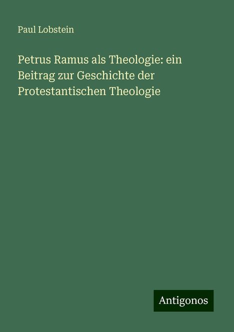 Paul Lobstein: Petrus Ramus als Theologie: ein Beitrag zur Geschichte der Protestantischen Theologie, Buch