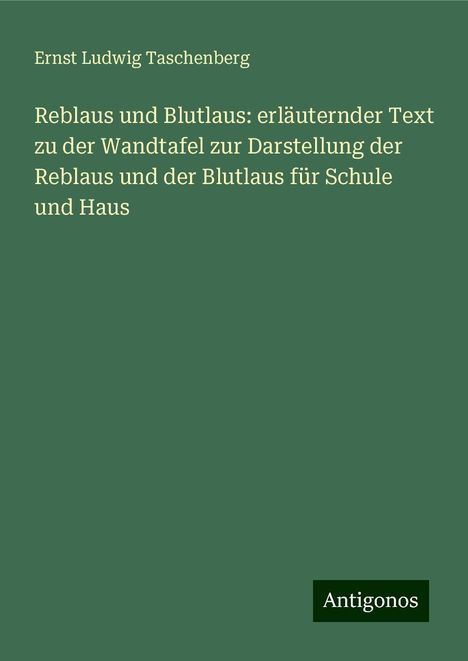 Ernst Ludwig Taschenberg: Reblaus und Blutlaus: erläuternder Text zu der Wandtafel zur Darstellung der Reblaus und der Blutlaus für Schule und Haus, Buch