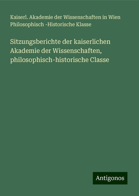 Kaiserl. Akademie der Wissenschaften in Wien Philosophisch -Historische Klasse: Sitzungsberichte der kaiserlichen Akademie der Wissenschaften, philosophisch-historische Classe, Buch