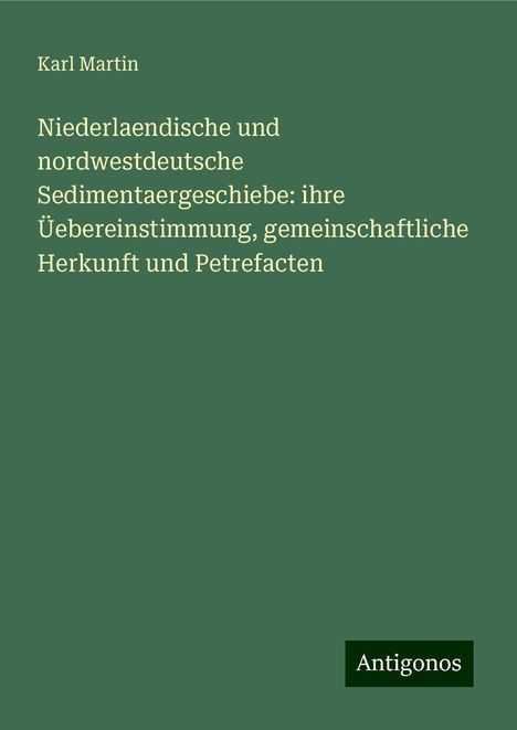 Karl Martin: Niederlaendische und nordwestdeutsche Sedimentaergeschiebe: ihre Üebereinstimmung, gemeinschaftliche Herkunft und Petrefacten, Buch