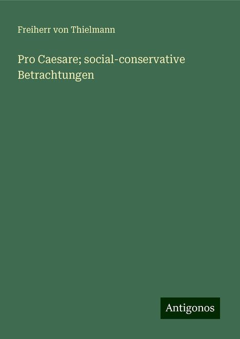 Freiherr Von Thielmann: Pro Caesare; social-conservative Betrachtungen, Buch