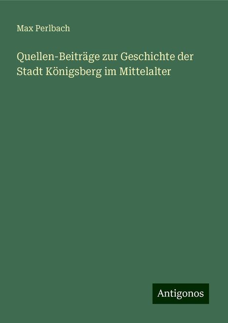 Max Perlbach: Quellen-Beiträge zur Geschichte der Stadt Königsberg im Mittelalter, Buch