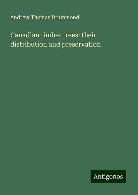 Andrew Thomas Drummond: Canadian timber trees: their distribution and preservation, Buch