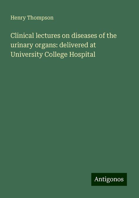 Henry Thompson: Clinical lectures on diseases of the urinary organs: delivered at University College Hospital, Buch