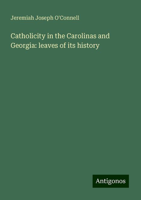 Jeremiah Joseph O'Connell: Catholicity in the Carolinas and Georgia: leaves of its history, Buch