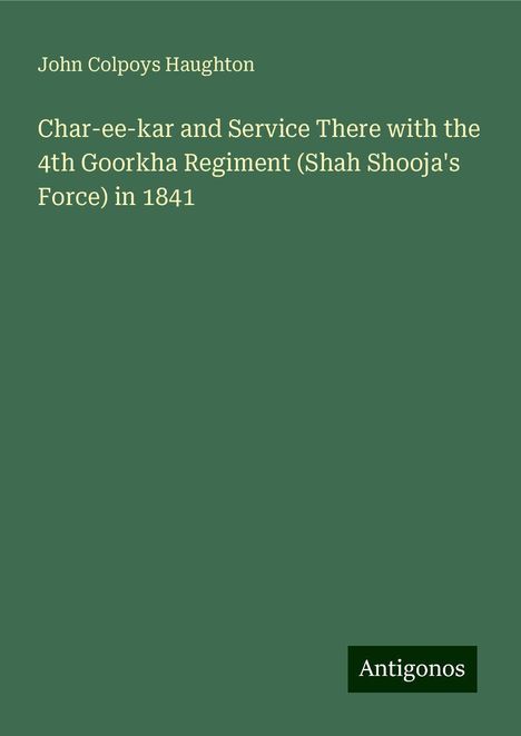 John Colpoys Haughton: Char-ee-kar and Service There with the 4th Goorkha Regiment (Shah Shooja's Force) in 1841, Buch