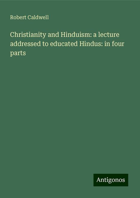 Robert Caldwell: Christianity and Hinduism: a lecture addressed to educated Hindus: in four parts, Buch