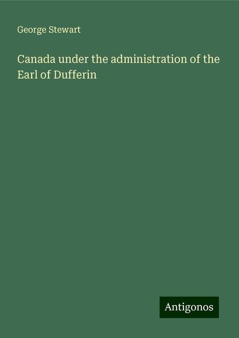 George Stewart: Canada under the administration of the Earl of Dufferin, Buch