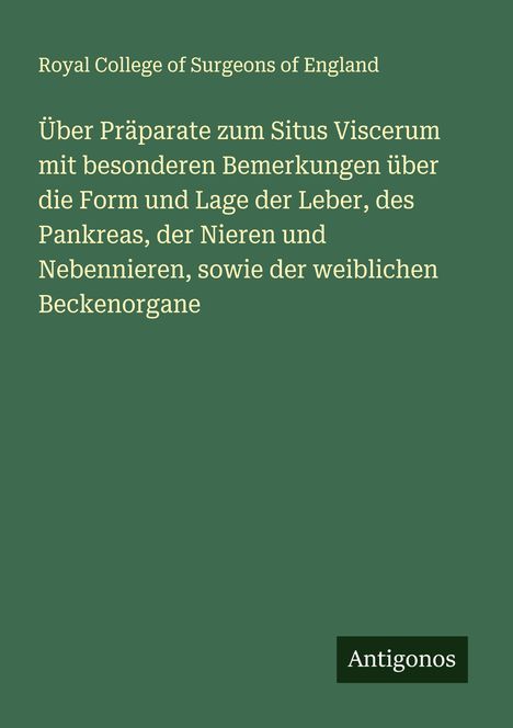 Royal College Of Surgeons Of England: Über Präparate zum Situs Viscerum mit besonderen Bemerkungen über die Form und Lage der Leber, des Pankreas, der Nieren und Nebennieren, sowie der weiblichen Beckenorgane, Buch