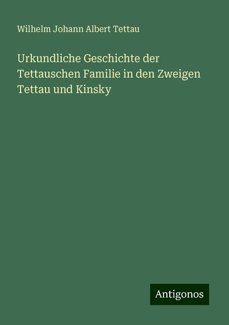 Wilhelm Johann Albert Tettau: Urkundliche Geschichte der Tettauschen Familie in den Zweigen Tettau und Kinsky, Buch