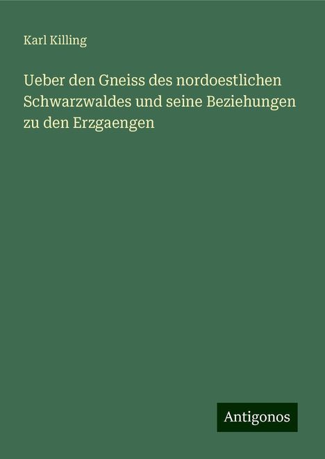 Karl Killing: Ueber den Gneiss des nordoestlichen Schwarzwaldes und seine Beziehungen zu den Erzgaengen, Buch