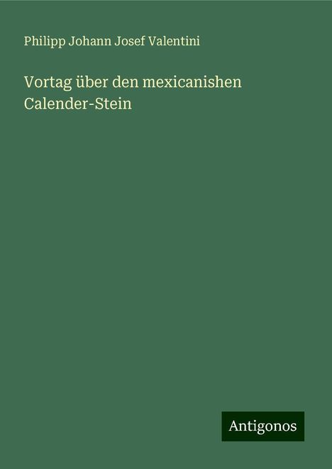 Philipp Johann Josef Valentini: Vortag über den mexicanishen Calender-Stein, Buch