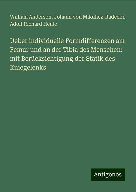 William Anderson: Ueber individuelle Formdifferenzen am Femur und an der Tibia des Menschen: mit Berücksichtigung der Statik des Kniegelenks, Buch