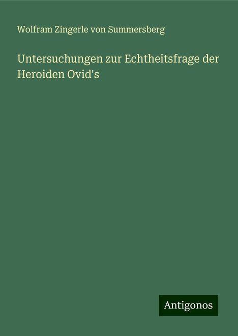 Wolfram Zingerle von Summersberg: Untersuchungen zur Echtheitsfrage der Heroiden Ovid's, Buch