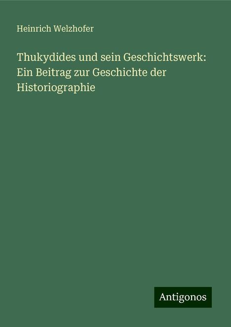 Heinrich Welzhofer: Thukydides und sein Geschichtswerk: Ein Beitrag zur Geschichte der Historiographie, Buch