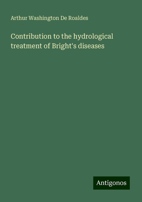 Arthur Washington de Roaldes: Contribution to the hydrological treatment of Bright's diseases, Buch