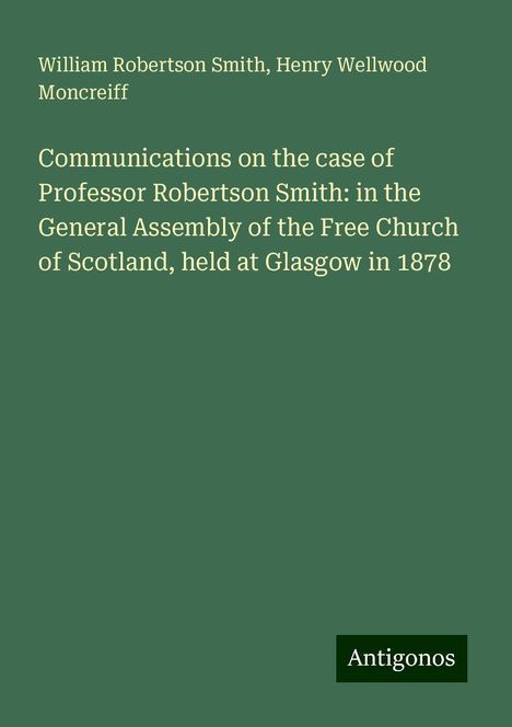 William Robertson Smith: Communications on the case of Professor Robertson Smith: in the General Assembly of the Free Church of Scotland, held at Glasgow in 1878, Buch