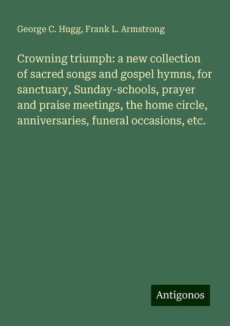 George C. Hugg: Crowning triumph: a new collection of sacred songs and gospel hymns, for sanctuary, Sunday-schools, prayer and praise meetings, the home circle, anniversaries, funeral occasions, etc., Buch