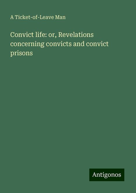 A Ticket-of-Leave Man: Convict life: or, Revelations concerning convicts and convict prisons, Buch