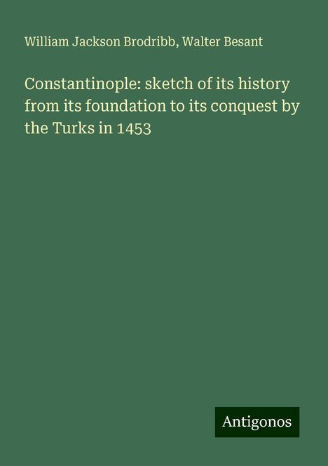 William Jackson Brodribb: Constantinople: sketch of its history from its foundation to its conquest by the Turks in 1453, Buch