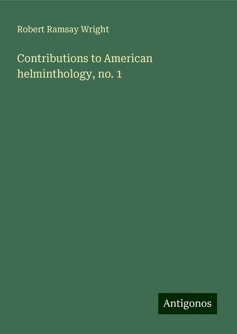 Robert Ramsay Wright: Contributions to American helminthology, no. 1, Buch