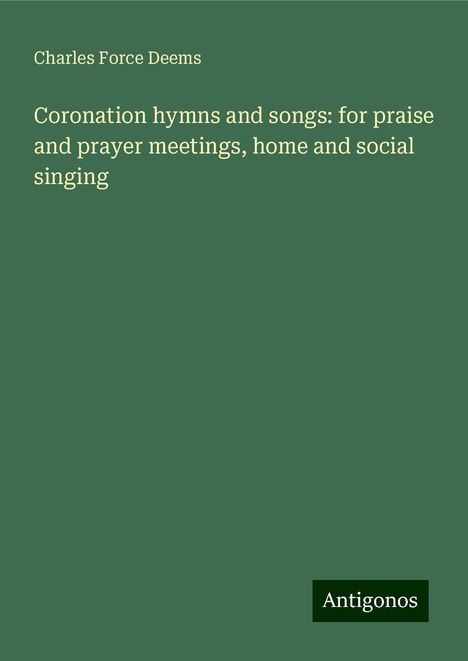 Charles Force Deems: Coronation hymns and songs: for praise and prayer meetings, home and social singing, Buch