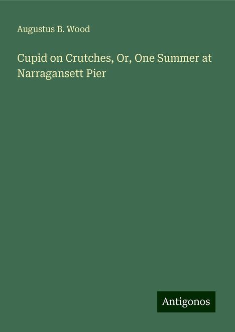 Augustus B. Wood: Cupid on Crutches, Or, One Summer at Narragansett Pier, Buch