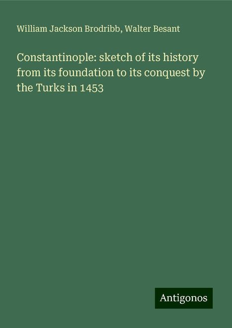 William Jackson Brodribb: Constantinople: sketch of its history from its foundation to its conquest by the Turks in 1453, Buch