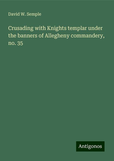 David W. Semple: Crusading with Knights templar under the banners of Allegheny commandery, no. 35, Buch